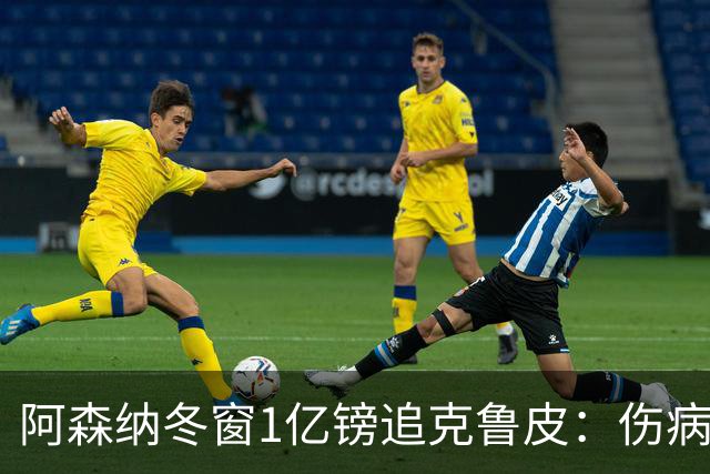 阿森纳冬窗1亿镑追克鲁皮：伤病风险下的争冠豪赌